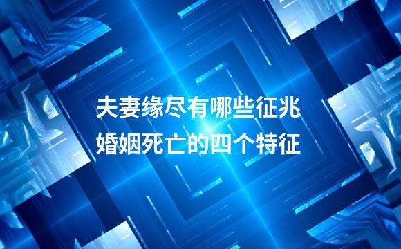 夫妻缘尽有哪些征兆 婚姻死亡的四个特征